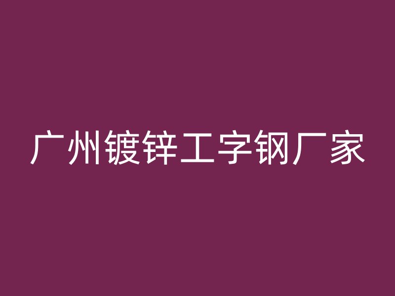 廣州鍍鋅工字鋼廠家