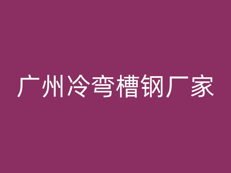 廣州冷彎槽鋼廠家