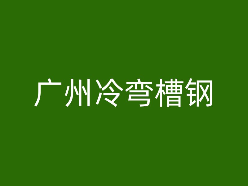 廣州冷彎槽鋼