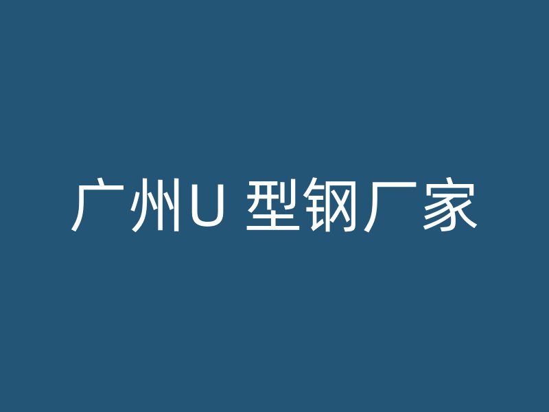 廣州U 型鋼廠家