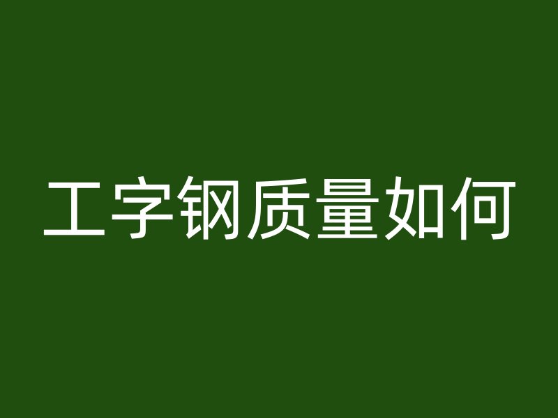 工字鋼質(zhì)量如何