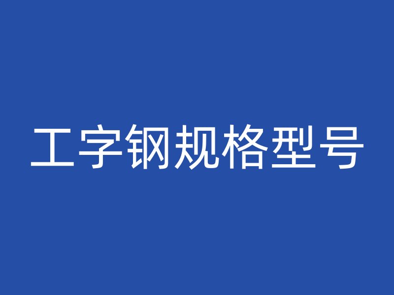 工字鋼規(guī)格型號(hào)