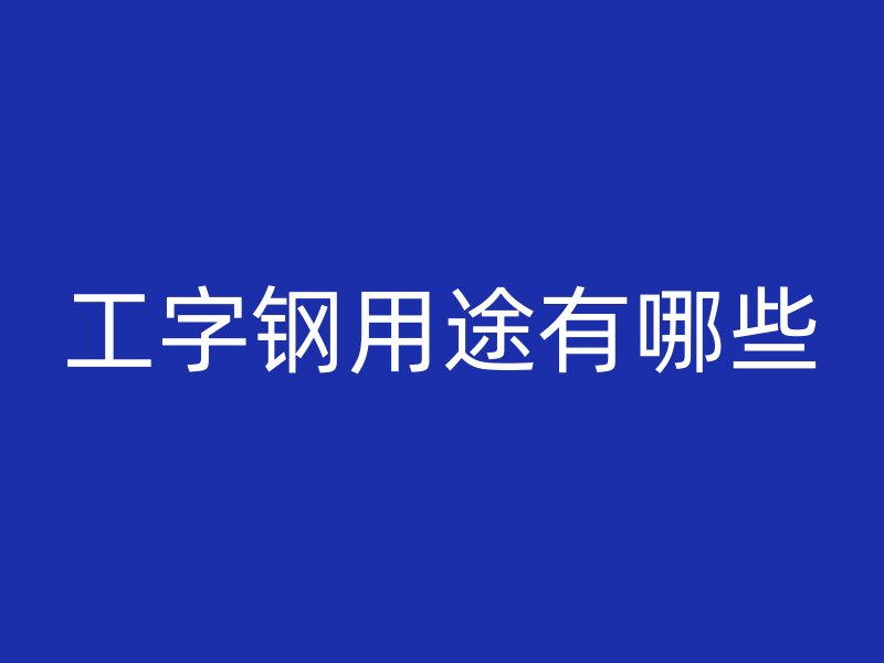 工字鋼用途有哪些