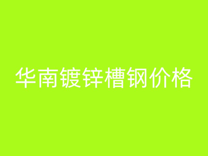華南鍍鋅槽鋼價格