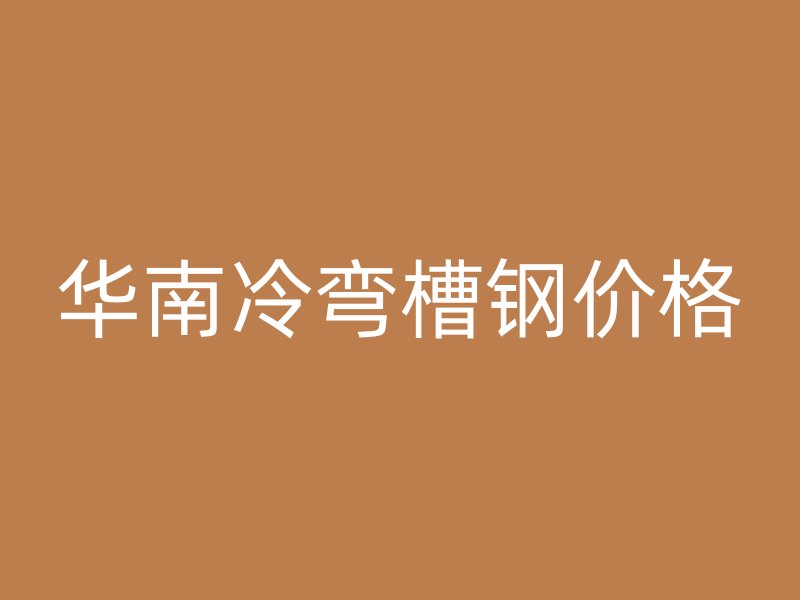 華南冷彎槽鋼價(jià)格