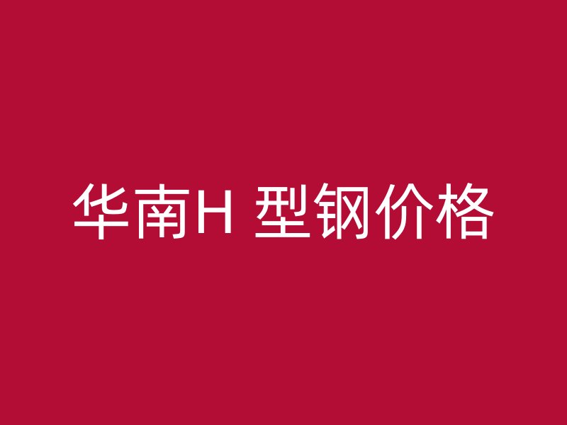 華南H 型鋼價格