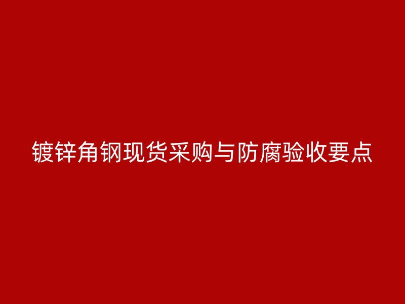 鍍鋅角鋼現貨采購與防腐驗收要點
