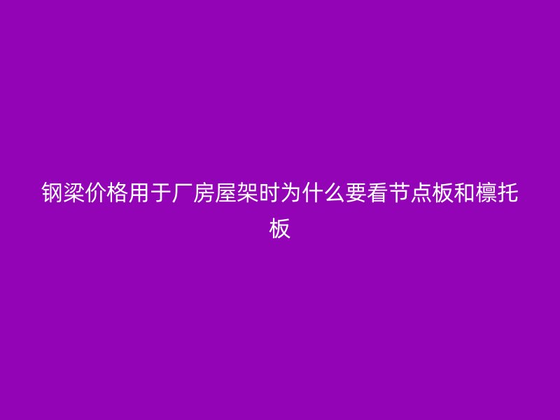 鋼梁價格用于廠房屋架時為什么要看節(jié)點(diǎn)板和檁托板