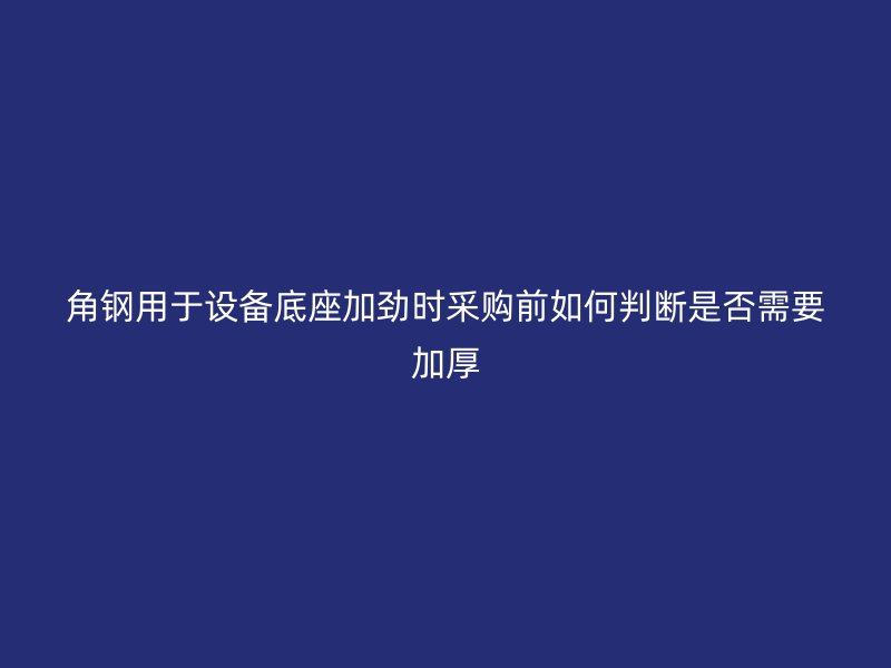 角鋼用于設備底座加勁時采購前如何判斷是否需要加厚
