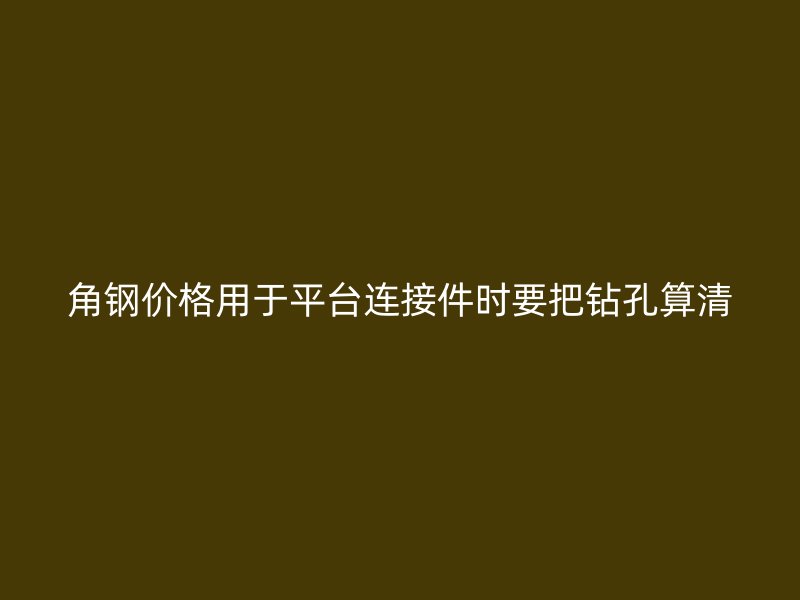 角鋼價格用于平臺連接件時要把鉆孔算清
