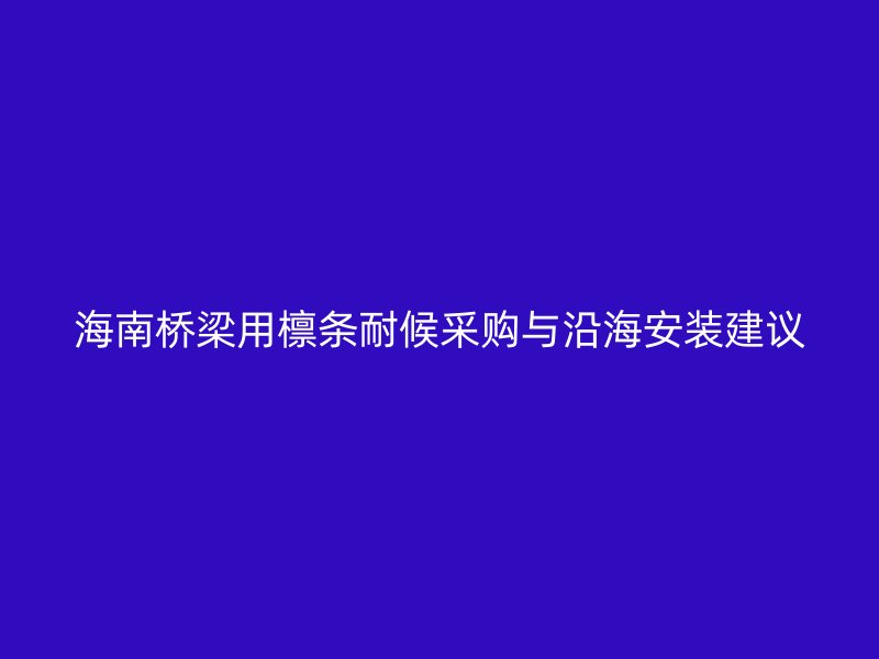 海南橋梁用檁條耐候采購(gòu)與沿海安裝建議