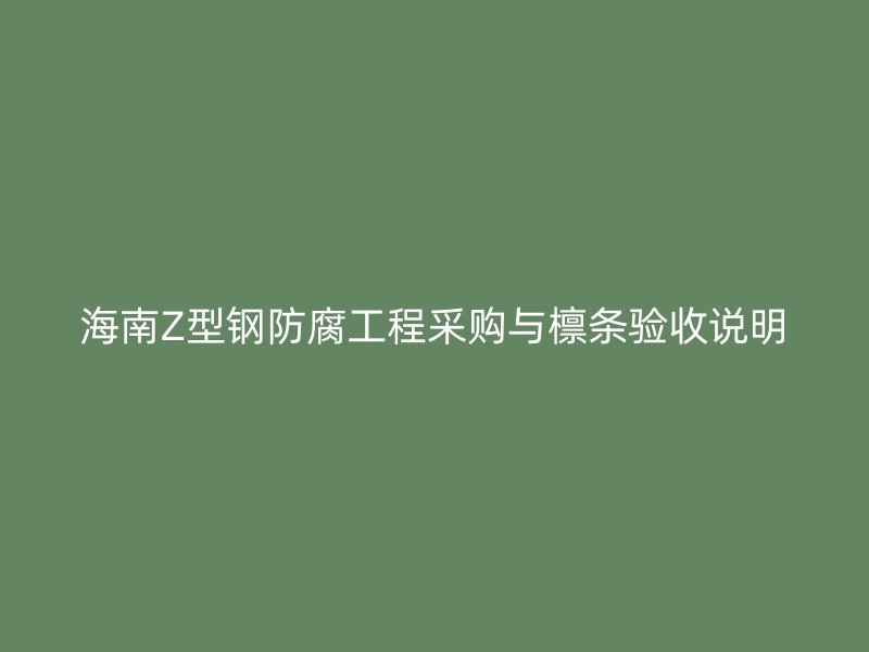 海南Z型鋼防腐工程采購與檁條驗收說明