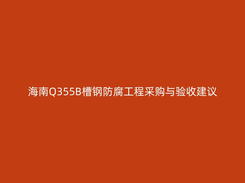 海南Q355B槽鋼防腐工程采購與驗收建議