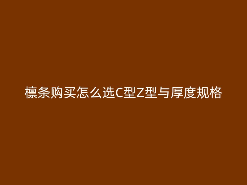 檁條購(gòu)買怎么選C型Z型與厚度規(guī)格