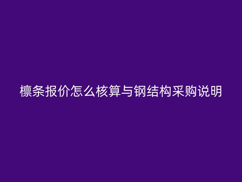 檁條報價怎么核算與鋼結(jié)構(gòu)采購說明