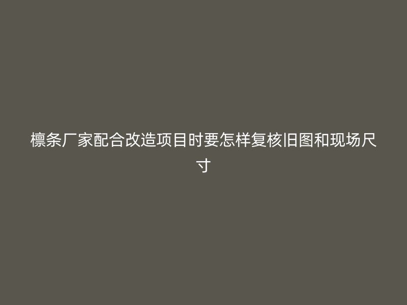 檁條廠家配合改造項目時要怎樣復核舊圖和現場尺寸