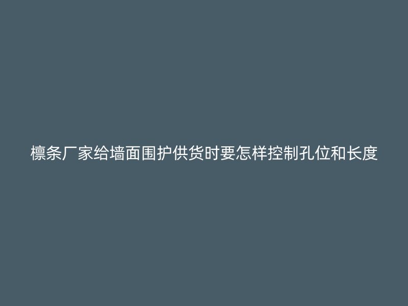 檁條廠家給墻面圍護(hù)供貨時(shí)要怎樣控制孔位和長(zhǎng)度