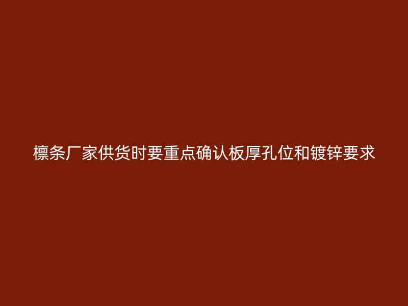 檁條廠家供貨時要重點確認板厚孔位和鍍鋅要求