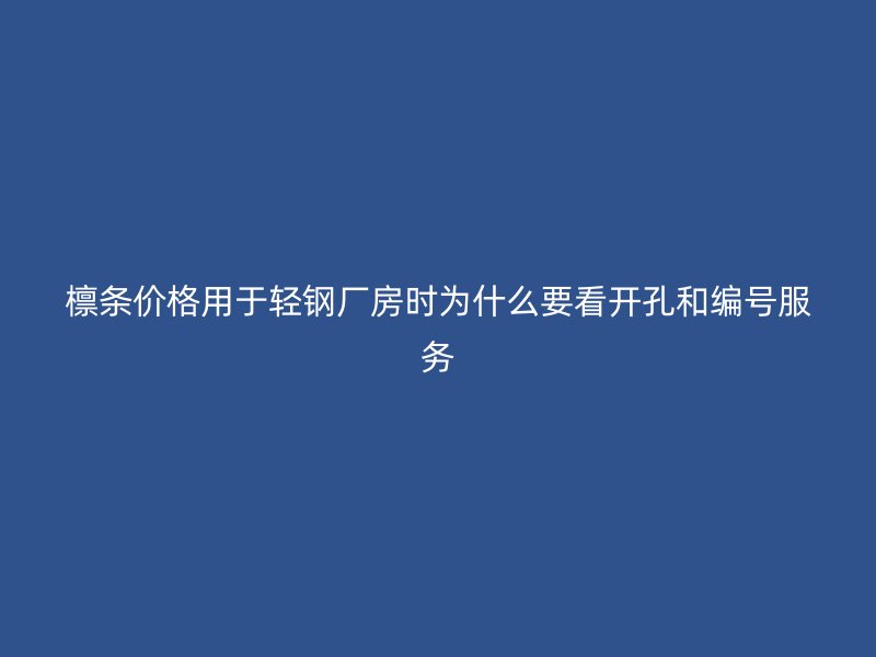 檁條價格用于輕鋼廠房時為什么要看開孔和編號服務(wù)