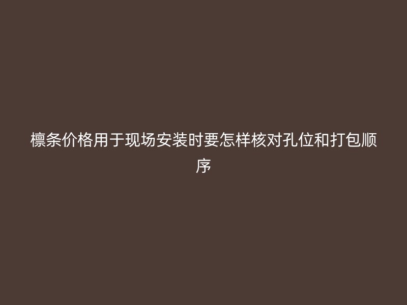檁條價格用于現場安裝時要怎樣核對孔位和打包順序