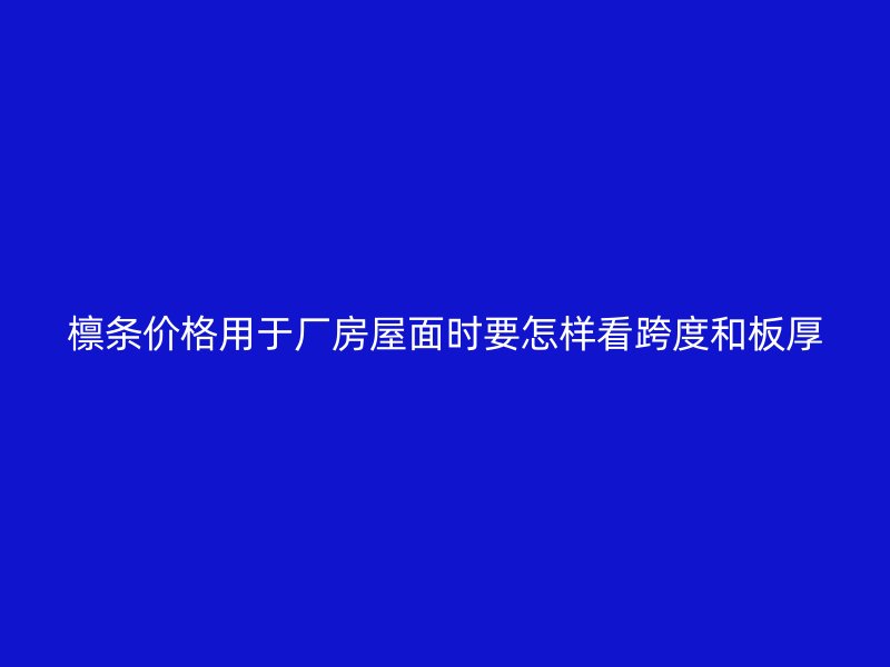 檁條價(jià)格用于廠房屋面時(shí)要怎樣看跨度和板厚