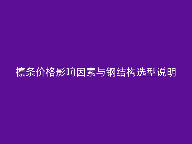 檁條價格影響因素與鋼結構選型說明