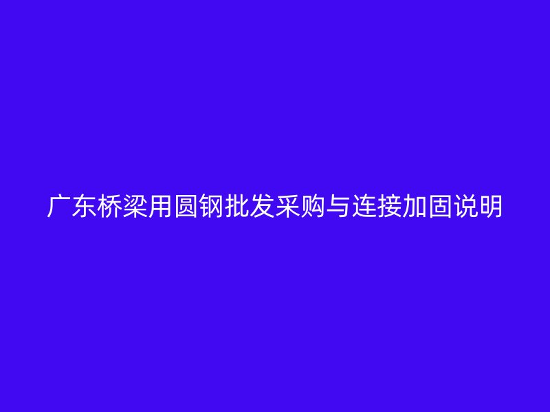 廣東橋梁用圓鋼批發采購與連接加固說明