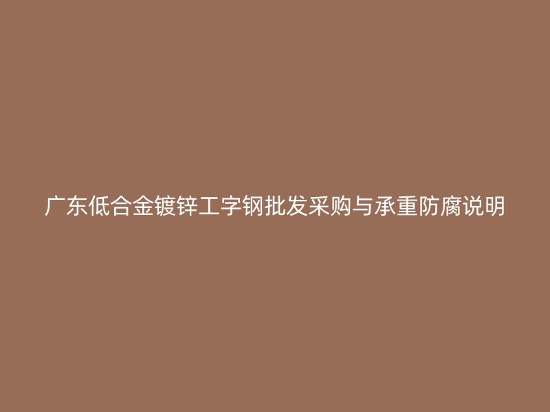 廣東低合金鍍鋅工字鋼批發(fā)采購(gòu)與承重防腐說明