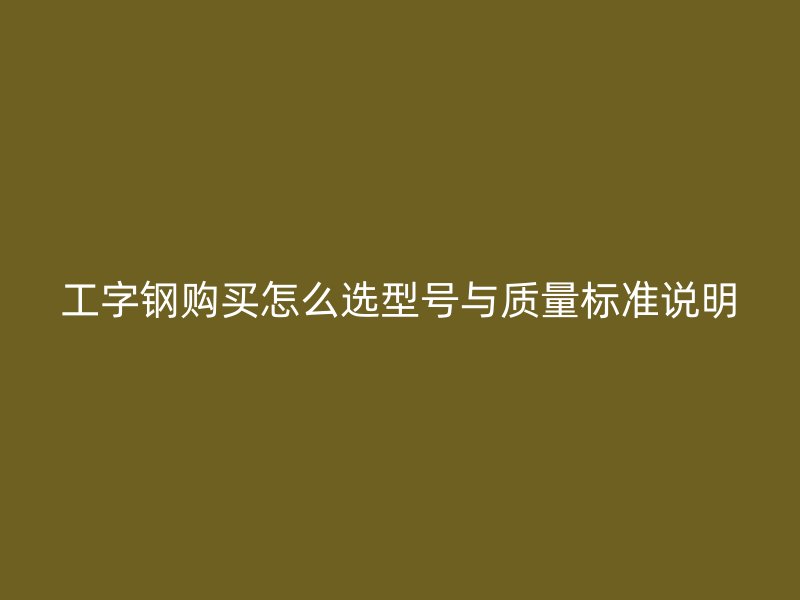 工字鋼購買怎么選型號與質量標準說明