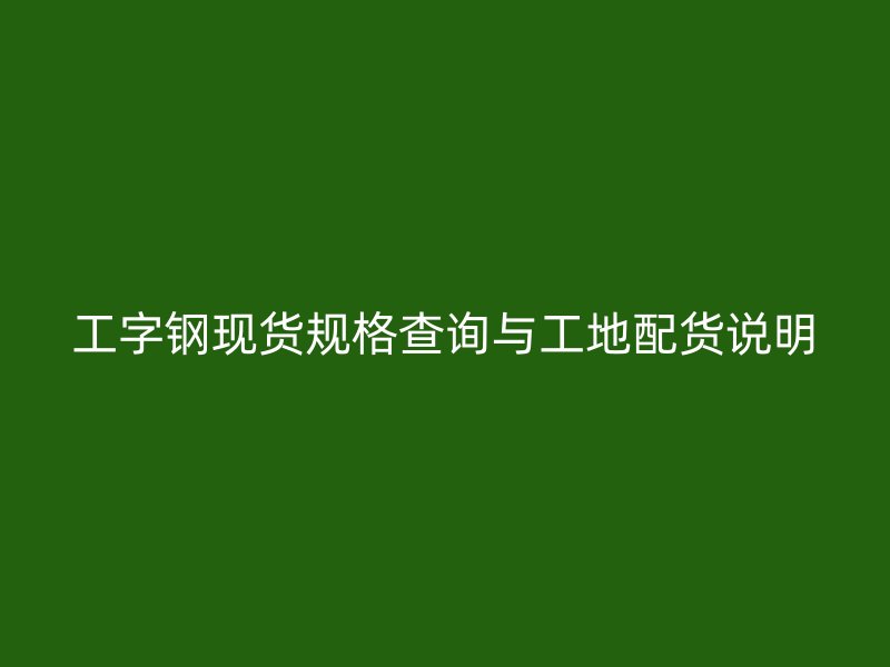 工字鋼現貨規格查詢與工地配貨說明