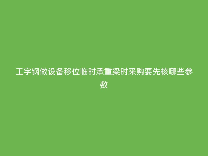 工字鋼做設備移位臨時承重梁時采購要先核哪些參數