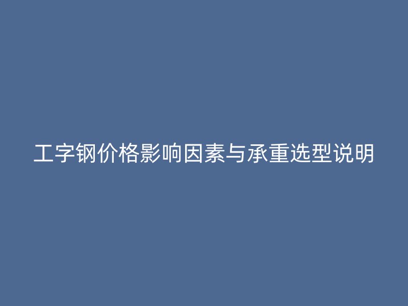 工字鋼價格影響因素與承重選型說明