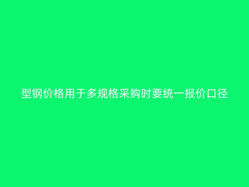 型鋼價格用于多規格采購時要統一報價口徑