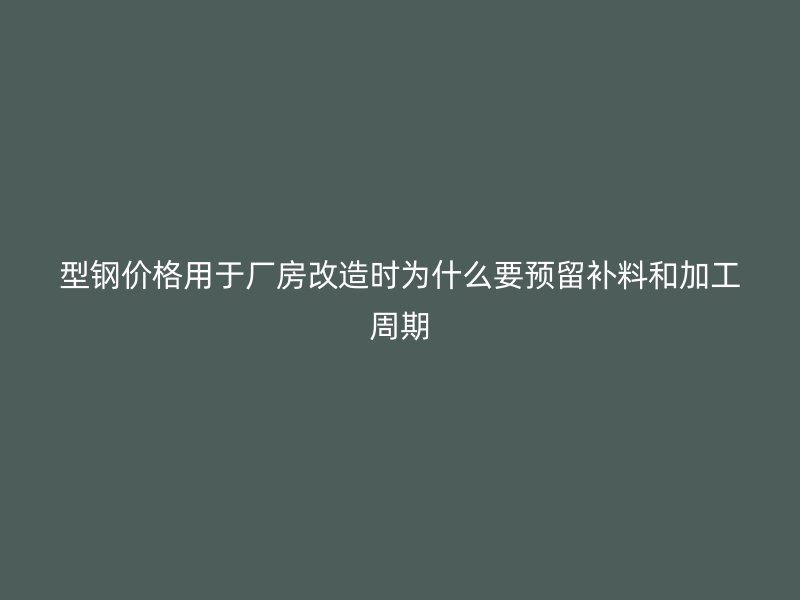 型鋼價格用于廠房改造時為什么要預留補料和加工周期