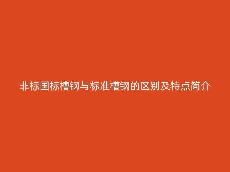 非標國標槽鋼與標準槽鋼的區別及特點簡介