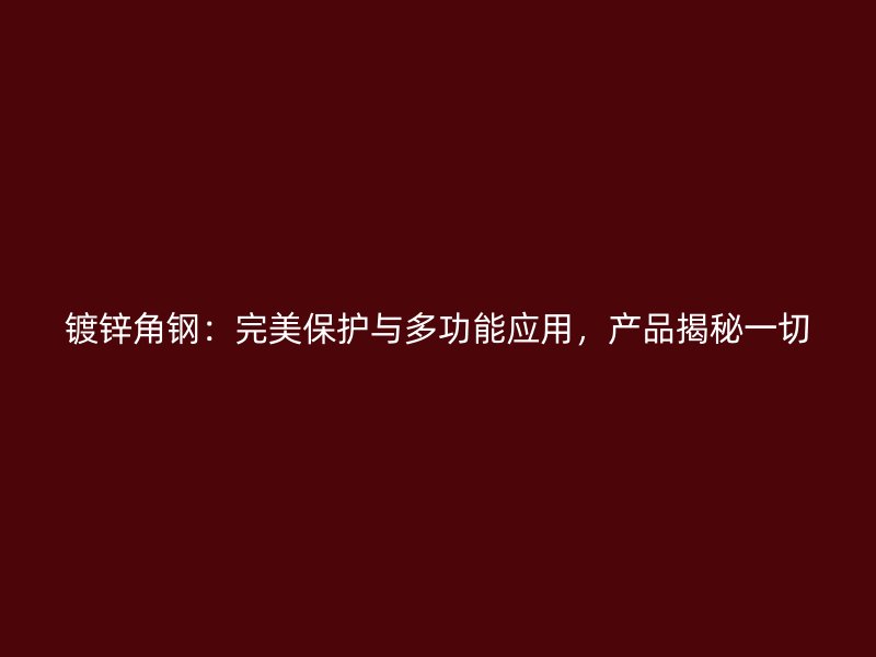 鍍鋅角鋼：完美保護與多功能應(yīng)用，產(chǎn)品揭秘一切