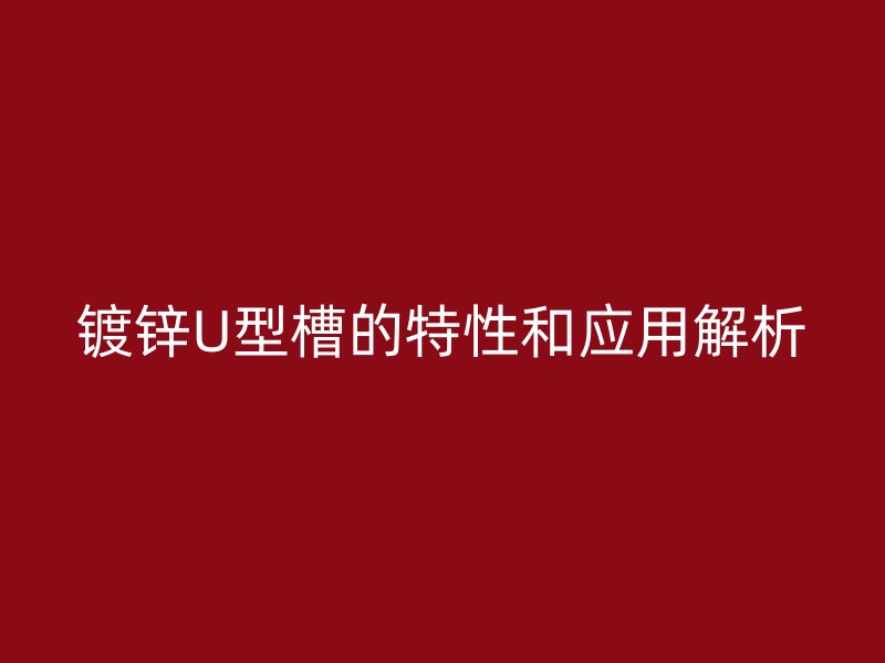 鍍鋅U型槽的特性和應(yīng)用解析