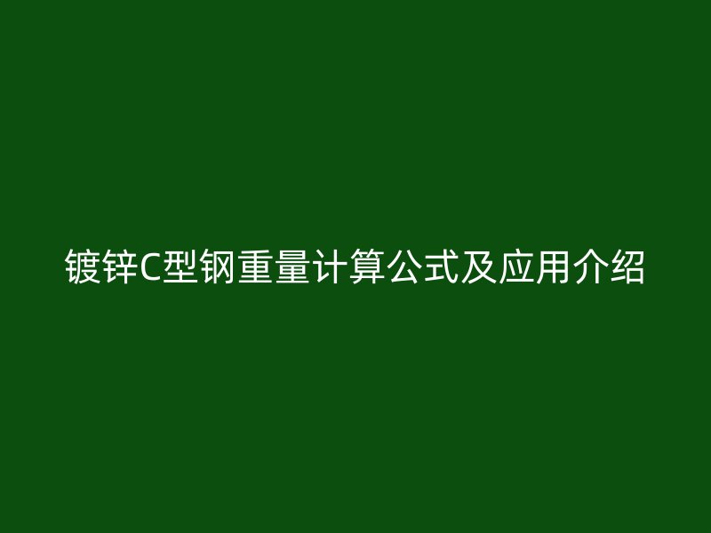 鍍鋅C型鋼重量計(jì)算公式及應(yīng)用介紹