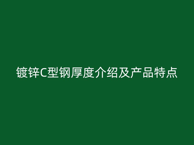 鍍鋅C型鋼厚度介紹及產(chǎn)品特點(diǎn)