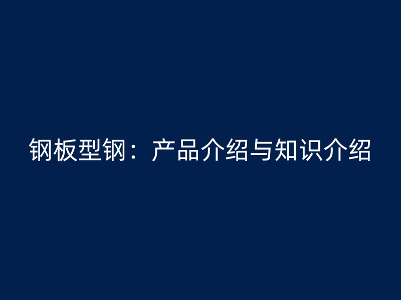 鋼板型鋼：產品介紹與知識介紹