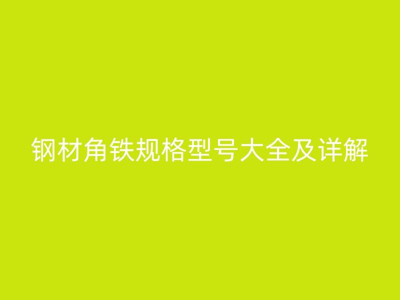 鋼材角鐵規格型號大全及詳解