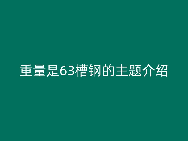 重量是63槽鋼的主題介紹