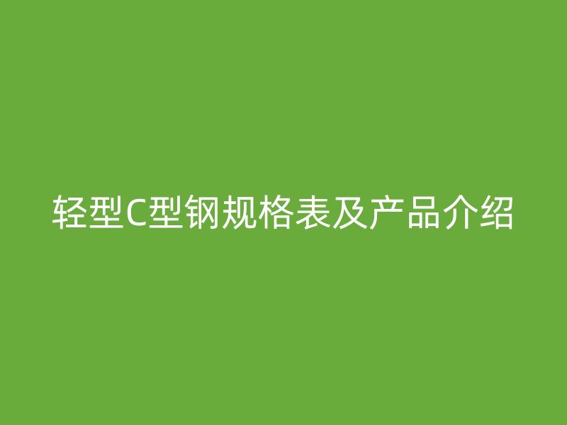 輕型C型鋼規(guī)格表及產(chǎn)品介紹