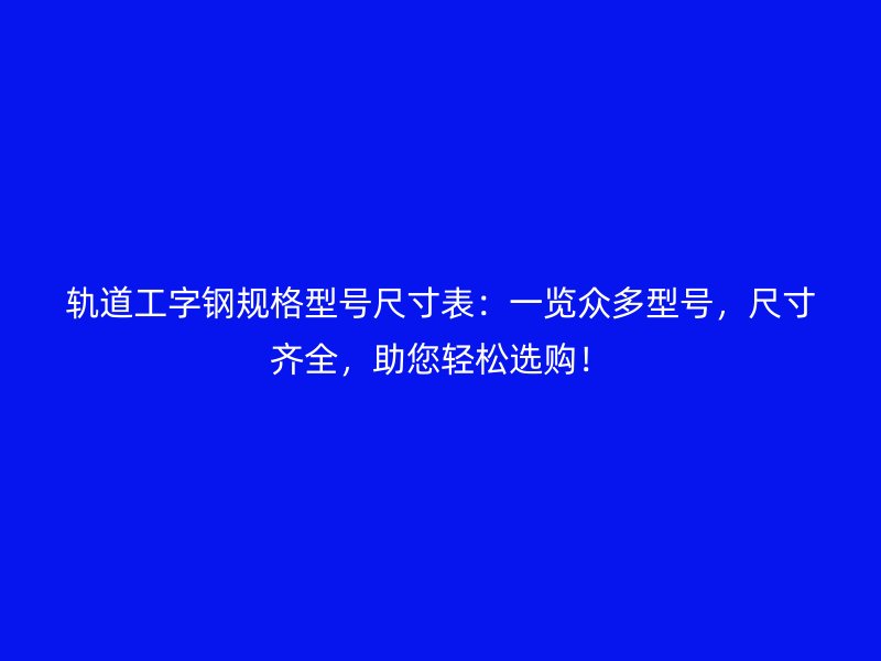 軌道工字鋼規(guī)格型號尺寸表:一覽眾多型號,尺寸齊全,助您輕松選購!