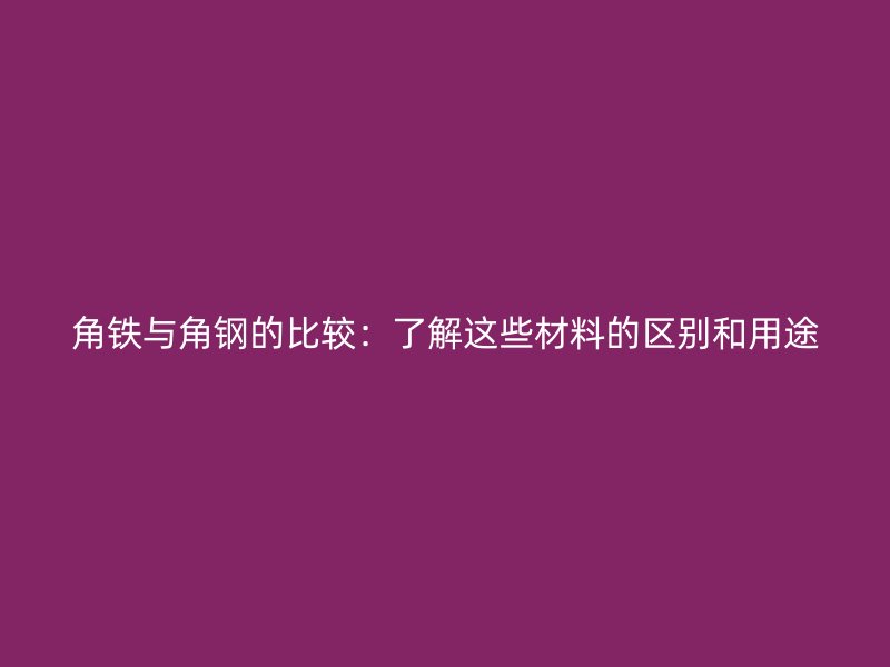 角鐵與角鋼的比較：了解這些材料的區別和用途