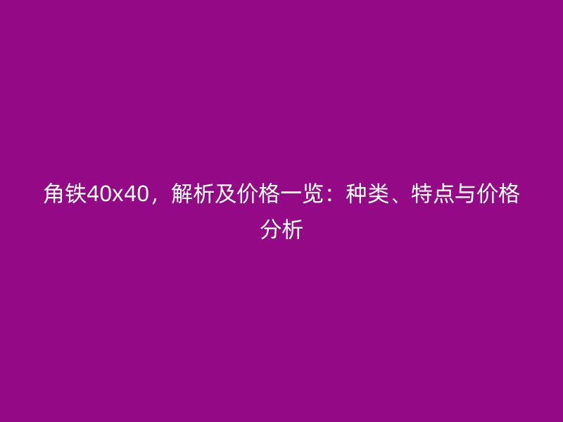 角鐵40x40，解析及價格一覽：種類、特點與價格分析