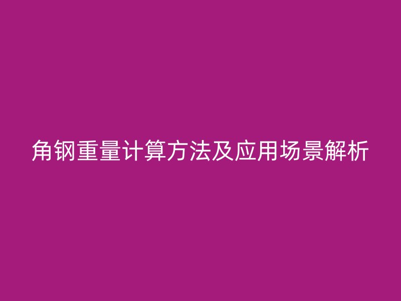 角鋼重量計算方法及應用場景解析