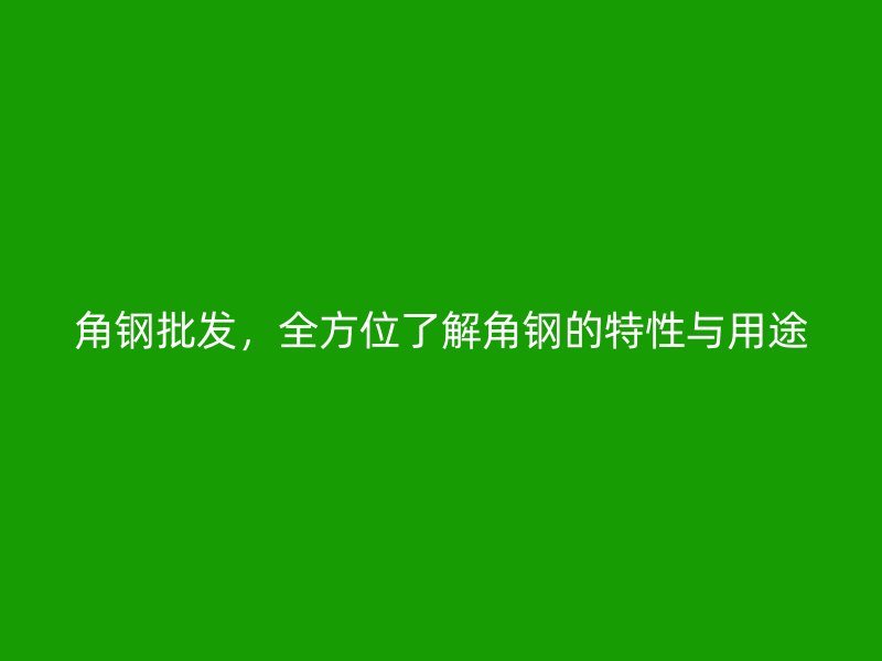 角鋼批發，全方位了解角鋼的特性與用途