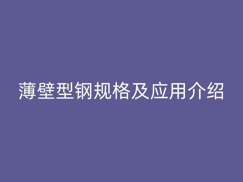 薄壁型鋼規(guī)格及應(yīng)用介紹