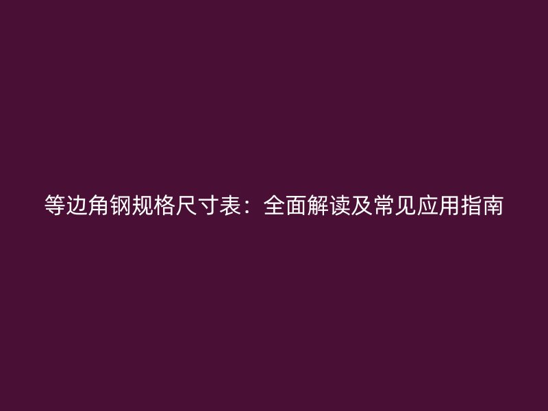 等邊角鋼規(guī)格尺寸表：全面解讀及常見應(yīng)用指南